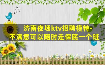 济南夜场ktv招聘模特-不满意可以随时走保底一个班